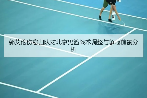 郭艾伦伤愈归队对北京男篮战术调整与争冠前景分析