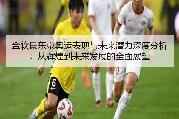 金软景东京奥运表现与未来潜力深度分析：从辉煌到未来发展的全面展望