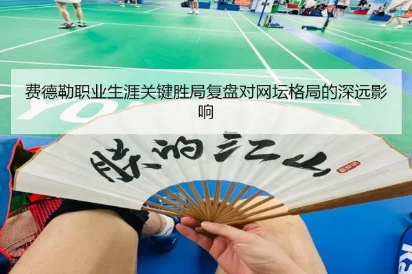费德勒职业生涯关键胜局复盘对网坛格局的深远影响