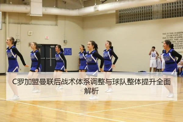 C罗加盟曼联后战术体系调整与球队整体提升全面解析